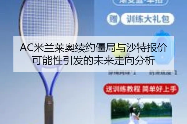 AC米兰莱奥续约僵局与沙特报价可能性引发的未来走向分析