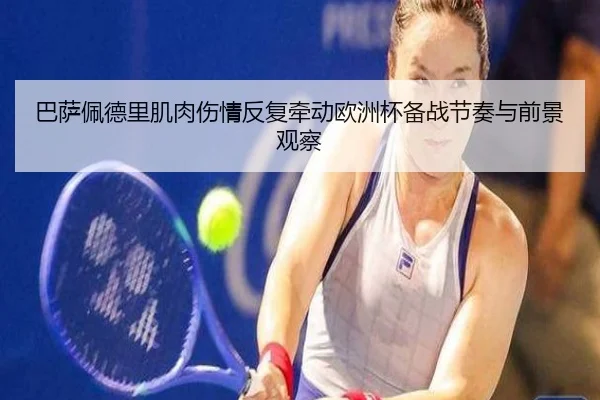 巴萨佩德里肌肉伤情反复牵动欧洲杯备战节奏与前景观察