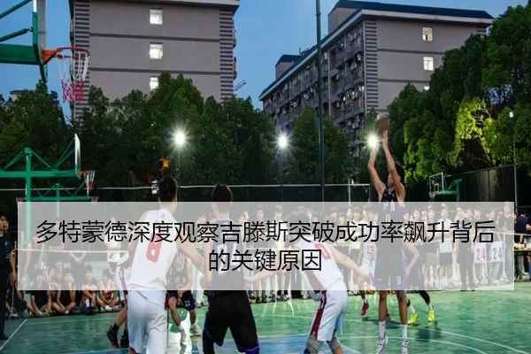 多特蒙德深度观察吉滕斯突破成功率飙升背后的关键原因
