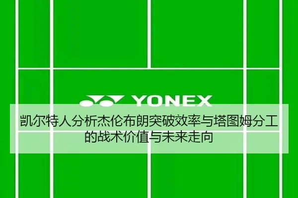 凯尔特人分析杰伦布朗突破效率与塔图姆分工的战术价值与未来走向